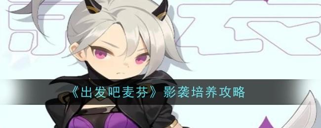 出发吧麦芬出发吧麦芬影袭怎么培养 出发吧麦芬影袭培养攻略(图1) 出发吧麦芬出发吧麦芬影袭怎么培养 出发吧麦芬影袭培养攻略(图1)