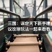 三国:谋定天下新手建议攻略玩法一起来看看吧(图4) 三国:谋定天下新手建议攻略玩法一起来看看吧(图4)