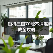 街机三国70版本深度养成全攻略（图2）