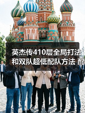 英杰传410层全局打法和双队超低配队方法 配置不太吃练度