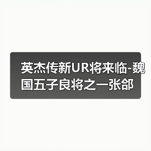 英杰传新UR将来临-魏国五子良将之一张郃(图1) 英杰传新UR将来临-魏国五子良将之一张郃(图1)