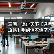三国:谋定天下【选号攻略】别问值不值了?账号选择看这一篇就够了!(图1) 三国:谋定天下【选号攻略】别问值不值了?账号选择看这一篇就够了!(图1)