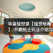 华夏绘世录【绘世秘籍】}开疆拓土玩法介绍与小技巧（图2）