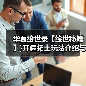 华夏绘世录【绘世秘籍】}开疆拓土玩法介绍与小技巧（图1）