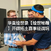 华夏绘世录【绘世秘籍】开疆拓土赛季征战玩法攻略（持续更新）（图1）