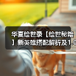 华夏绘世录【绘世秘籍】新英雄搭配解析及1.0版本强势阵容（图3）