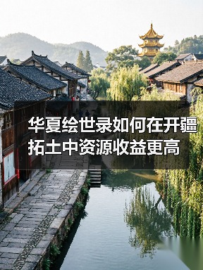 华夏绘世录如何在开疆拓土中资源收益更高(图4) 华夏绘世录如何在开疆拓土中资源收益更高(图4)