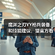 魔渊之刃YY枪兵装备,和技能建议,望官方看看(图1) 魔渊之刃YY枪兵装备,和技能建议,望官方看看(图1)
