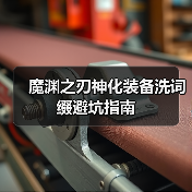 魔渊之刃神化装备洗词缀避坑指南(图2) 魔渊之刃神化装备洗词缀避坑指南(图2)