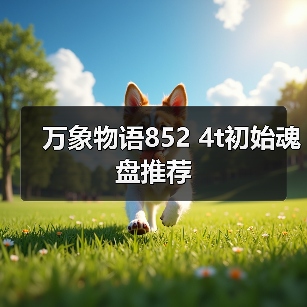 万象物语852 4t初始魂盘推荐(图4) 万象物语852 4t初始魂盘推荐(图4)