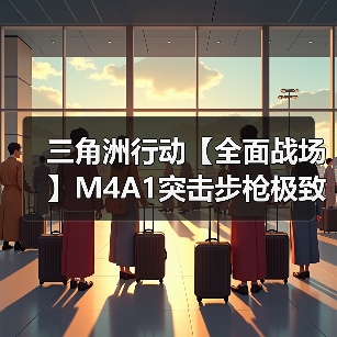 三角洲行动【全面战场】M4A1突击步枪极致改装,火力一人堪比一个师!(图2) 三角洲行动【全面战场】M4A1突击步枪极致改装,火力一人堪比一个师!(图2)