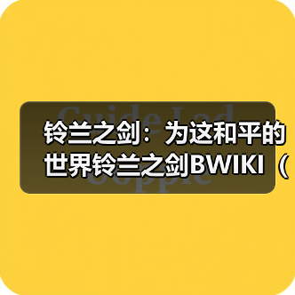 铃兰之剑:为这和平的世界铃兰之剑BWIKI(铃兰小站)近期更新内容(图2) 铃兰之剑:为这和平的世界铃兰之剑BWIKI(铃兰小站)近期更新内容(图2)