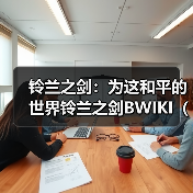铃兰之剑:为这和平的世界铃兰之剑BWIKI(铃兰小站)近期更新内容(图4) 铃兰之剑:为这和平的世界铃兰之剑BWIKI(铃兰小站)近期更新内容(图4)