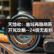 天地劫:幽城再临萌新开荒攻略--24级无差别通关全属性创命之间(图4) 天地劫:幽城再临萌新开荒攻略--24级无差别通关全属性创命之间(图4)