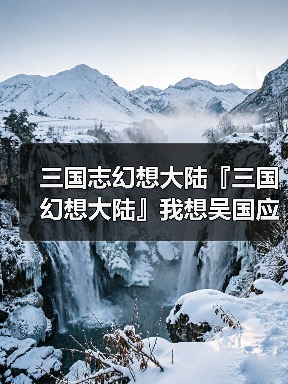 三国志幻想大陆『三国幻想大陆』我想吴国应该又浪漫又好用的阵容吧!(图3) 三国志幻想大陆『三国幻想大陆』我想吴国应该又浪漫又好用的阵容吧!(图3)