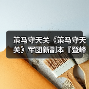 策马守天关《策马守天关》军团新副本『登峰崎路』阵容推荐(图3) 策马守天关《策马守天关》军团新副本『登峰崎路』阵容推荐(图3)