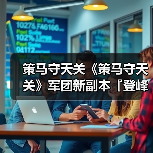 策马守天关《策马守天关》军团新副本『登峰崎路』阵容推荐(图2) 策马守天关《策马守天关》军团新副本『登峰崎路』阵容推荐(图2)
