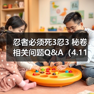 忍者必须死3忍3 秘卷相关问题Q&A(4.11更新)(图3) 忍者必须死3忍3 秘卷相关问题Q&A(4.11更新)(图3)