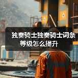 独奏骑士独奏骑士词条等级怎么提升(图1) 独奏骑士独奏骑士词条等级怎么提升(图1)