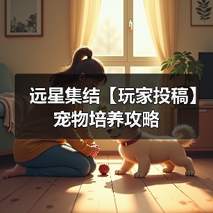 远星集结【玩家投稿】宠物培养攻略(图3) 远星集结【玩家投稿】宠物培养攻略(图3)