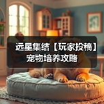 远星集结【玩家投稿】宠物培养攻略(图2) 远星集结【玩家投稿】宠物培养攻略(图2)