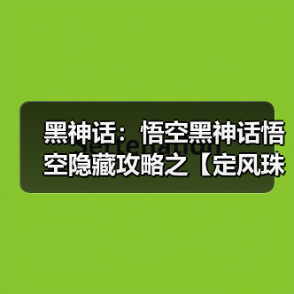 黑神话:悟空黑神话悟空隐藏攻略之【定风珠】如何获取(图1) 黑神话:悟空黑神话悟空隐藏攻略之【定风珠】如何获取(图1)