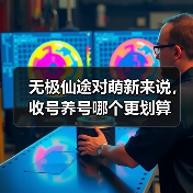 无极仙途对萌新来说,收号养号哪个更划算(图3) 无极仙途对萌新来说,收号养号哪个更划算(图3)