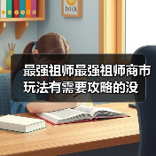 最强祖师最强祖师商市玩法有需要攻略的没
