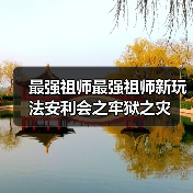 最强祖师最强祖师新玩法安利会之牢狱之灾(图4) 最强祖师最强祖师新玩法安利会之牢狱之灾(图4)