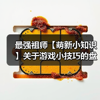最强祖师【萌新小知识】关于游戏小技巧的盘点…