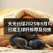 天天台球2025年9月12日魔王球杆推荐及兑换码(图4) 天天台球2025年9月12日魔王球杆推荐及兑换码(图4)