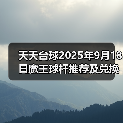 天天台球2025年9月18日魔王球杆推荐及兑换码