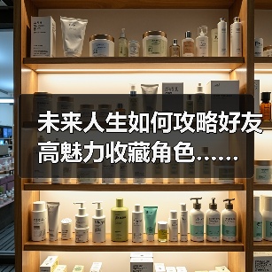未来人生如何攻略好友高魅力收藏角色……(图3) 未来人生如何攻略好友高魅力收藏角色……(图3)