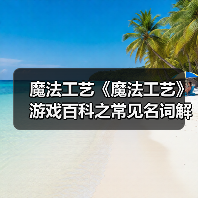 魔法工艺《魔法工艺》游戏百科之常见名词解释(图1) 魔法工艺《魔法工艺》游戏百科之常见名词解释(图1)