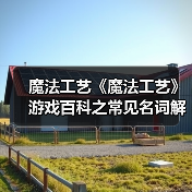 魔法工艺《魔法工艺》游戏百科之常见名词解释(图2) 魔法工艺《魔法工艺》游戏百科之常见名词解释(图2)