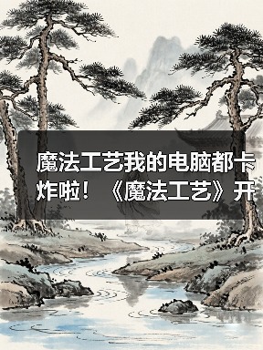 魔法工艺我的电脑都卡炸啦!《魔法工艺》开荒套路分享(图4) 魔法工艺我的电脑都卡炸啦!《魔法工艺》开荒套路分享(图4)
