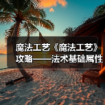 魔法工艺《魔法工艺》攻略——法术基础属性讲解(图3) 魔法工艺《魔法工艺》攻略——法术基础属性讲解(图3)