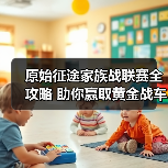原始征途家族战联赛全攻略 助你赢取黄金战车！