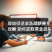 原始征途家族战联赛全攻略 助你赢取黄金战车!(图3) 原始征途家族战联赛全攻略 助你赢取黄金战车!(图3)