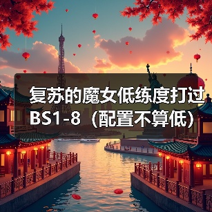 复苏的魔女低练度打过BS1-8(配置不算低)(图4) 复苏的魔女低练度打过BS1-8(配置不算低)(图4)