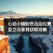 心动小镇粉色泡泡位置及卫浴家具获取攻略(图3) 心动小镇粉色泡泡位置及卫浴家具获取攻略(图3)