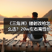 《三角洲》腰射改枪怎么选?20w左右高性价比方案全揭秘(图3) 《三角洲》腰射改枪怎么选?20w左右高性价比方案全揭秘(图3)