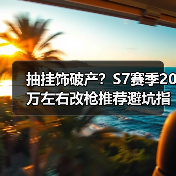 抽挂饰破产?S7赛季20万左右改枪推荐避坑指南(图4) 抽挂饰破产?S7赛季20万左右改枪推荐避坑指南(图4)