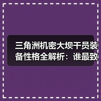 三角洲机密大坝干员装备性格全解析：谁最致命？（图3）