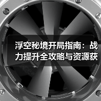 浮空秘境开局指南:战力提升全攻略与资源获取技巧(图2) 浮空秘境开局指南:战力提升全攻略与资源获取技巧(图2)