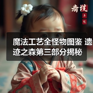 魔法工艺全怪物图鉴 遗迹之森第三部分揭秘（图2）
