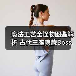 魔法工艺全怪物图鉴解析 古代王座隐藏Boss攻略（图2）