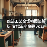魔法工艺全怪物图鉴解析 古代王座隐藏Boss攻略（图3）