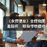 《永恒堡垒》全怪物图鉴解析：哪些怪物最难对付？（图4）