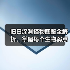 旧日深渊怪物图鉴全解析，掌握每个生物弱点与应对策略（图1）